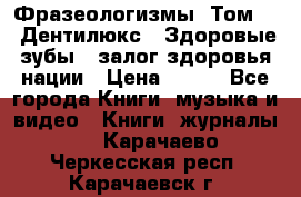 Фразеологизмы. Том 5  «Дентилюкс». Здоровые зубы — залог здоровья нации › Цена ­ 320 - Все города Книги, музыка и видео » Книги, журналы   . Карачаево-Черкесская респ.,Карачаевск г.